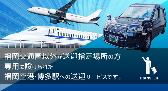 福岡交通圏以外が送迎指定場所の方専用に設けられた福岡空港・博多駅への送迎サービスです。